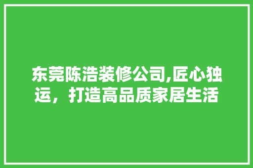 东莞陈浩装修公司,匠心独运，打造高品质家居生活 建筑法规