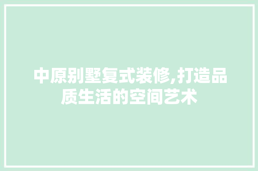 中原别墅复式装修,打造品质生活的空间艺术