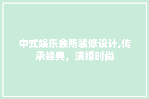 中式娱乐会所装修设计,传承经典，演绎时尚 住宅建筑设计