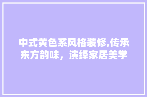 中式黄色系风格装修,传承东方韵味，演绎家居美学 生态建筑设计