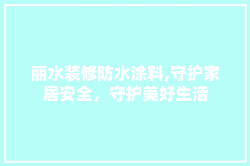 丽水装修防水涂料,守护家居安全，守护美好生活 常用设备