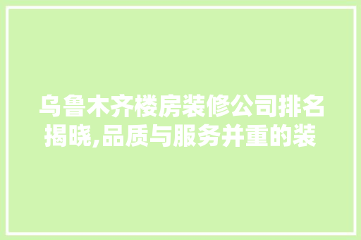 乌鲁木齐楼房装修公司排名揭晓,品质与服务并重的装修专家 设计原则