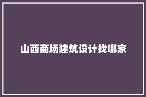 山西商场建筑设计找哪家 施工管理