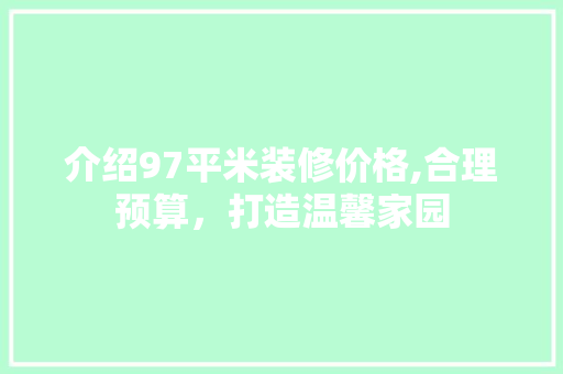 介绍97平米装修价格,合理预算，打造温馨家园 知识问答
