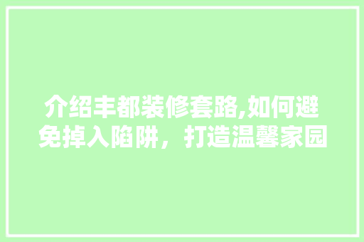 介绍丰都装修套路,如何避免掉入陷阱，打造温馨家园 建筑设计