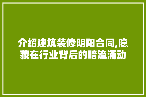 介绍建筑装修阴阳合同,隐藏在行业背后的暗流涌动 施工管理