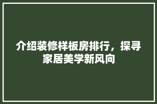 介绍装修样板房排行，探寻家居美学新风向