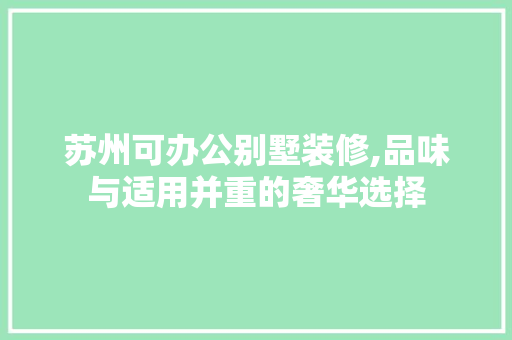 苏州可办公别墅装修,品味与适用并重的奢华选择 施工管理