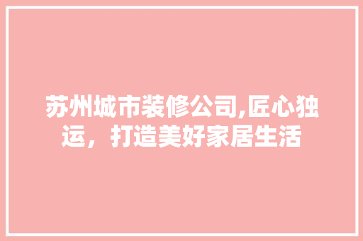 苏州城市装修公司,匠心独运，打造美好家居生活 施工工艺