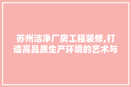 苏州洁净厂房工程装修,打造高品质生产环境的艺术与科学 公共建筑设计