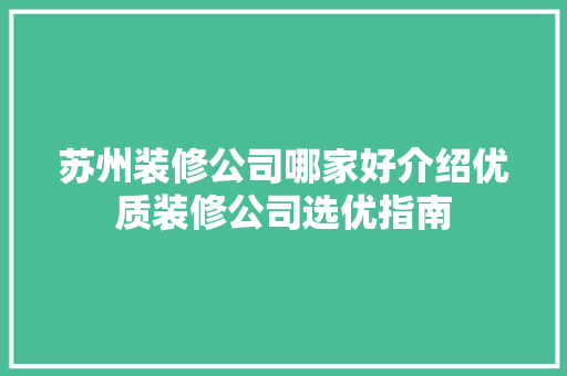 苏州装修公司哪家好介绍优质装修公司选优指南 生态建筑设计