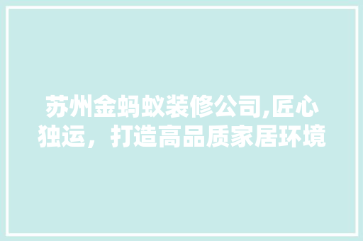 苏州金蚂蚁装修公司,匠心独运，打造高品质家居环境 设计原则