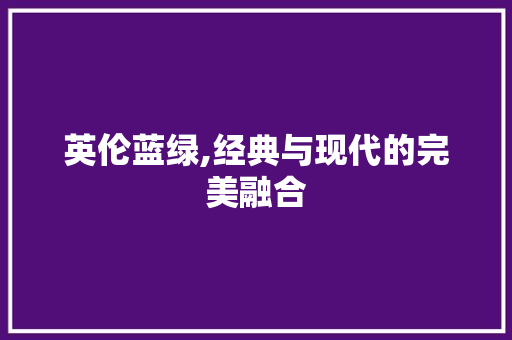 英伦蓝绿,经典与现代的完美融合 新型材料