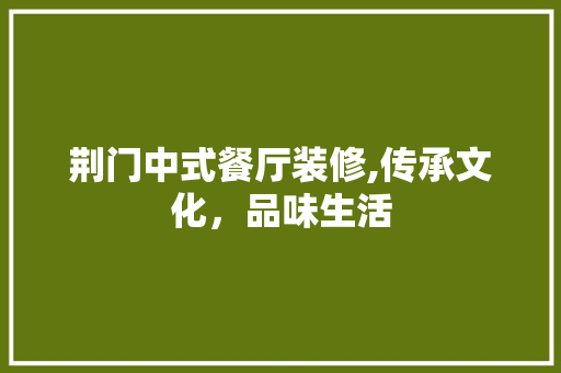 荆门中式餐厅装修,传承文化，品味生活 建筑法规