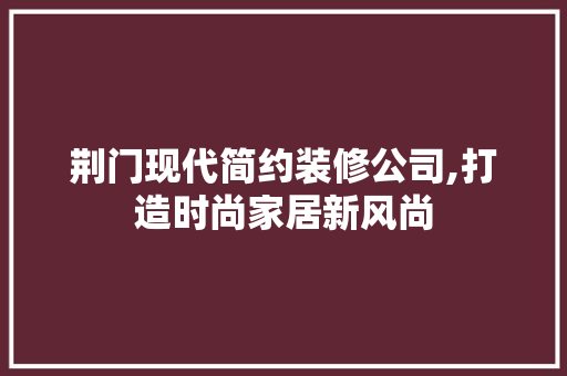 荆门现代简约装修公司,打造时尚家居新风尚 常用建材