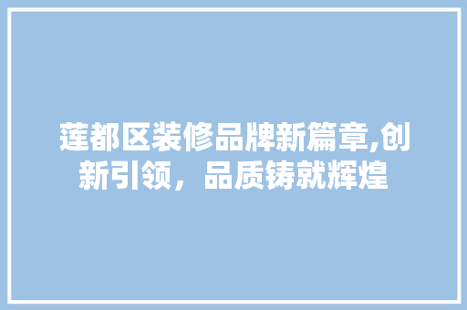 莲都区装修品牌新篇章,创新引领，品质铸就辉煌 施工工艺