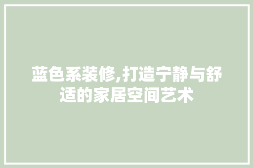 蓝色系装修,打造宁静与舒适的家居空间艺术 施工工艺