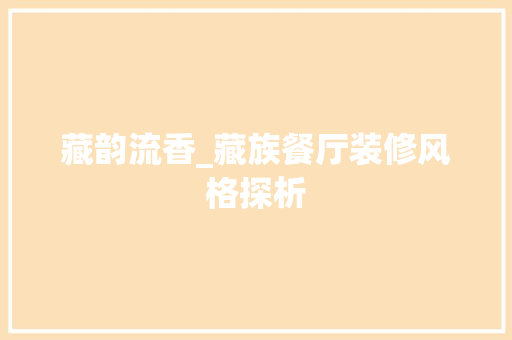 藏韵流香_藏族餐厅装修风格探析 公共建筑设计