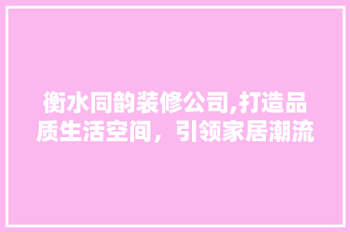 衡水同韵装修公司,打造品质生活空间，引领家居潮流
