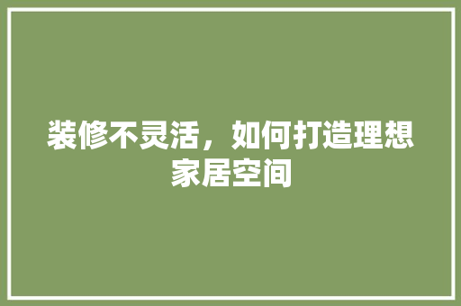 装修不灵活，如何打造理想家居空间 新型材料