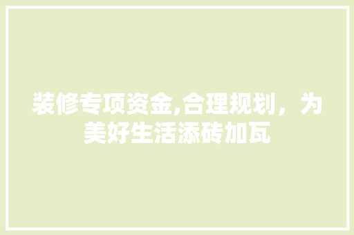 装修专项资金,合理规划，为美好生活添砖加瓦 建筑设计
