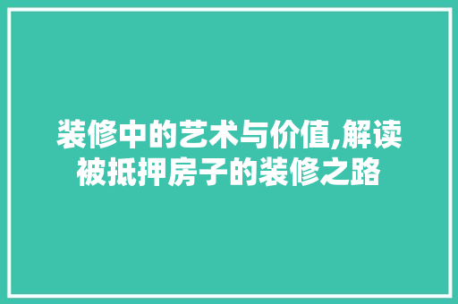 装修中的艺术与价值,解读被抵押房子的装修之路 知识问答