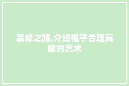装修之路,介绍柜子合理高度的艺术 材料设备