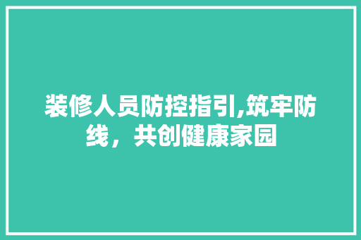 装修人员防控指引,筑牢防线，共创健康家园 公共建筑设计