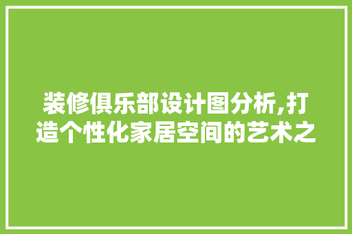 装修俱乐部设计图分析,打造个性化家居空间的艺术之旅 生态建筑设计