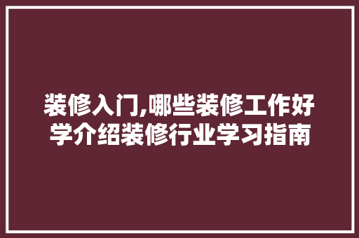 装修入门,哪些装修工作好学介绍装修行业学习指南 住宅建筑设计