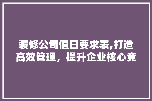 装修公司值日要求表,打造高效管理，提升企业核心竞争力 生态建筑设计