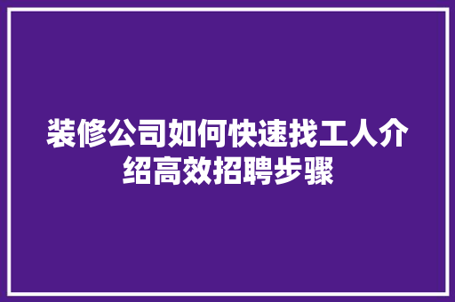 装修公司如何快速找工人介绍高效招聘步骤 住宅建筑设计