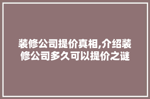 装修公司提价真相,介绍装修公司多久可以提价之谜 常用建材