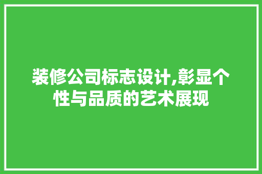 装修公司标志设计,彰显个性与品质的艺术展现 工艺流程