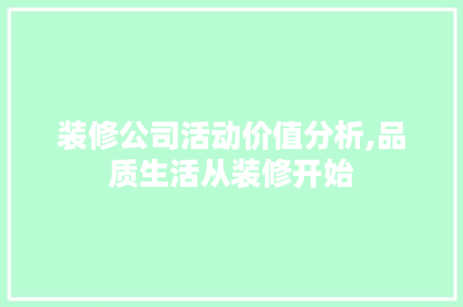 装修公司活动价值分析,品质生活从装修开始 常见问题