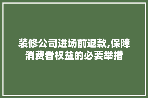 装修公司进场前退款,保障消费者权益的必要举措 工艺流程