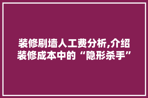 装修刷墙人工费分析,介绍装修成本中的“隐形杀手”