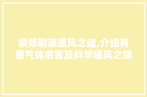 装修刷漆通风之谜,介绍有害气体危害及科学通风之路 材料设备