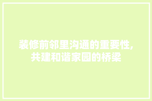 装修前邻里沟通的重要性,共建和谐家园的桥梁 常用建材