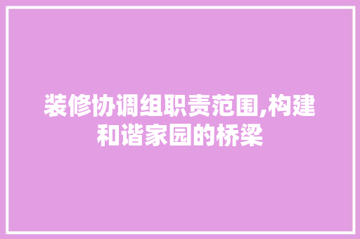 装修协调组职责范围,构建和谐家园的桥梁