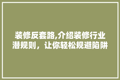 装修反套路,介绍装修行业潜规则，让你轻松规避陷阱 工艺流程