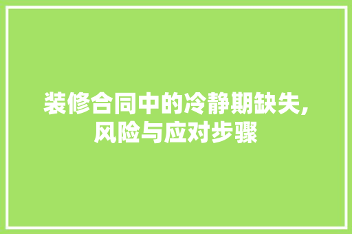 装修合同中的冷静期缺失,风险与应对步骤 常见问题