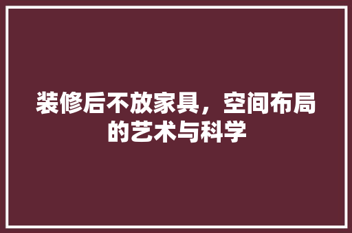 装修后不放家具，空间布局的艺术与科学 设计原则