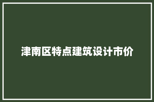 津南区特点建筑设计市价 施工管理