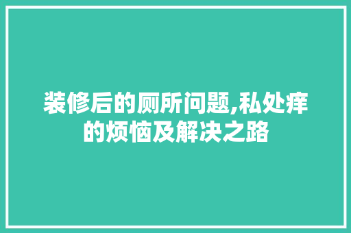 装修后的厕所问题,私处痒的烦恼及解决之路 建筑设计