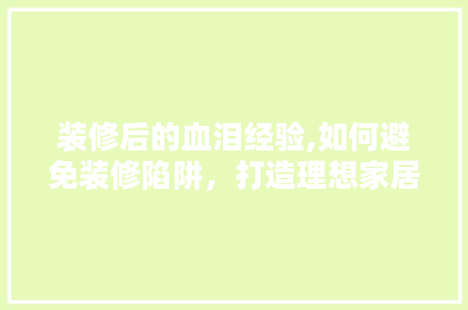 装修后的血泪经验,如何避免装修陷阱，打造理想家居 施工工艺