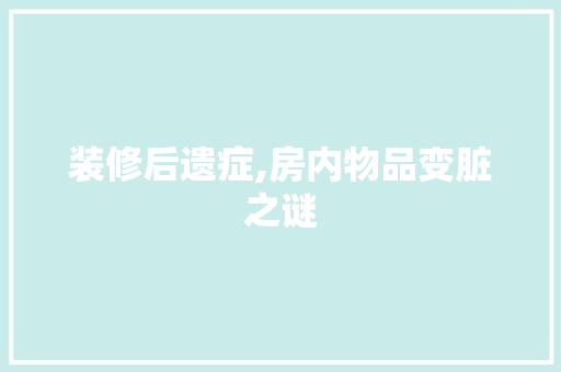 装修后遗症,房内物品变脏之谜 常用设备