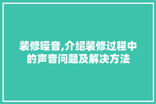 装修噪音,介绍装修过程中的声音问题及解决方法 建筑法规