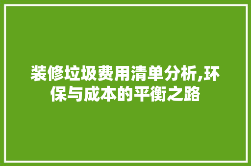 装修垃圾费用清单分析,环保与成本的平衡之路
