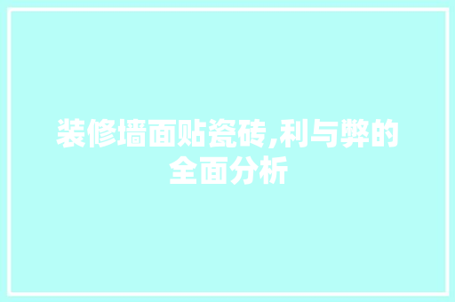 装修墙面贴瓷砖,利与弊的全面分析 设计原则